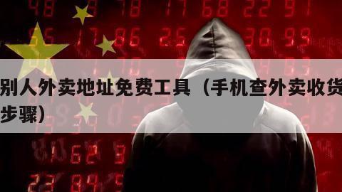 查别人外卖地址免费工具（手机查外卖收货地址步骤）