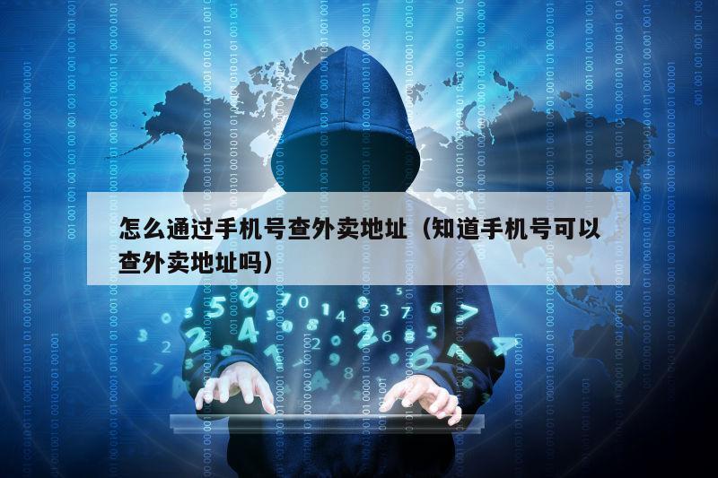 怎么通过手机号查外卖地址(知道手机号可以查外卖地址吗)