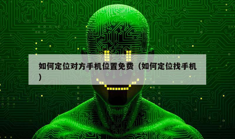 如何定位对方手机位置免费（如何定位找手机）