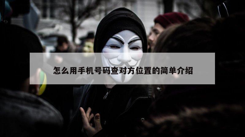 怎么用手机号码查对方位置的简单介绍