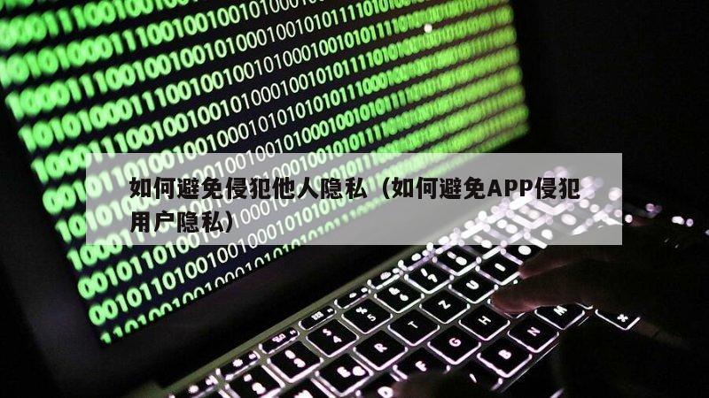 如何避免侵犯他人隐私（如何避免APP侵犯用户隐私）