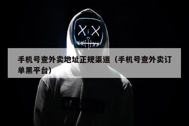手机号查外卖地址正规渠道（手机号查外卖订单黑平台）