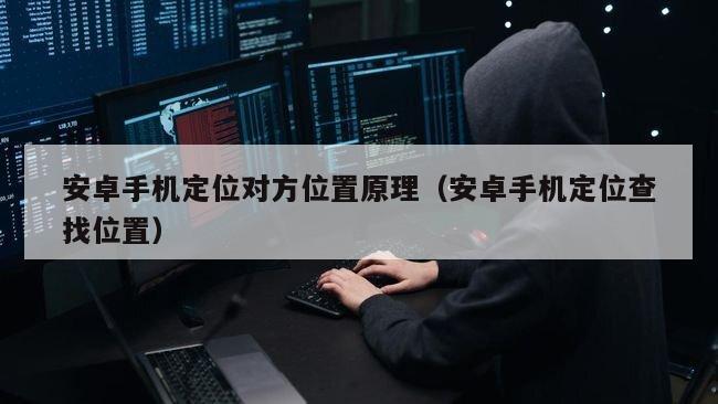 安卓手机定位对方位置原理（安卓手机定位查找位置）