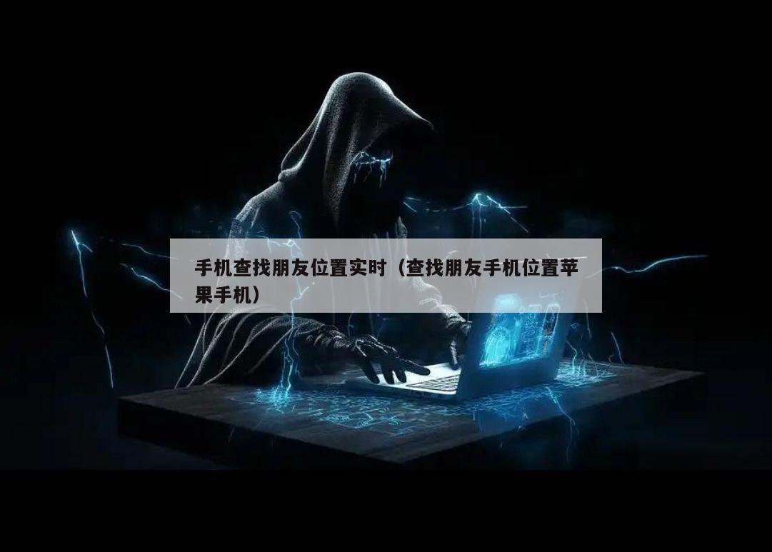 手机查找朋友位置实时（查找朋友手机位置苹果手机）