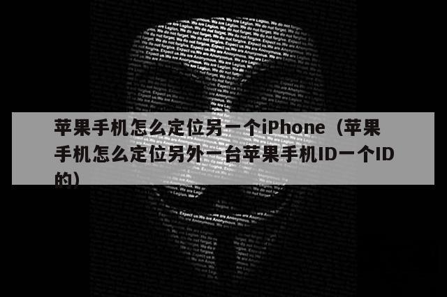 苹果手机怎么定位另一个iPhone（苹果手机怎么定位另外一台苹果手机ID一个ID的）