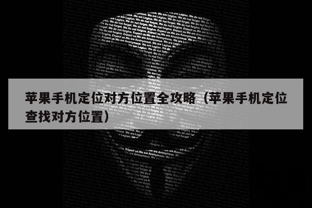 苹果手机定位对方位置全攻略（苹果手机定位查找对方位置）