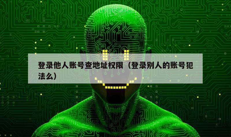 登录他人账号查地址权限（登录别人的账号犯法么）