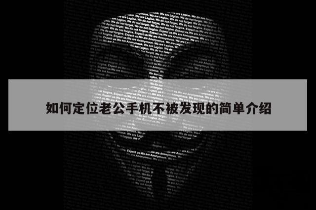 如何定位老公手机不被发现的简单介绍