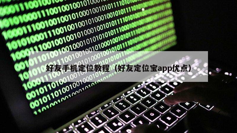 好友手机定位教程(好友定位宝app优点)