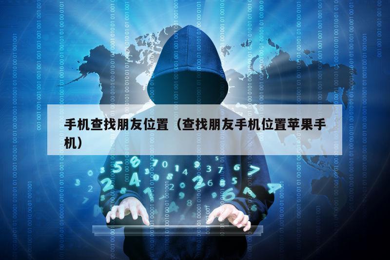 手机查找朋友位置（查找朋友手机位置苹果手机）