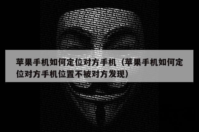 苹果手机如何定位对方手机（苹果手机如何定位对方手机位置不被对方发现）