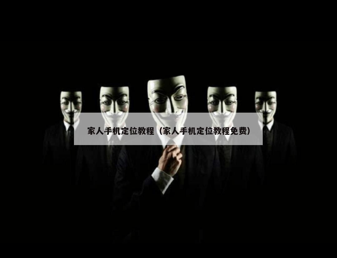 家人手机定位教程（家人手机定位教程免费）