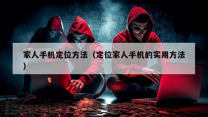 家人手机定位方法（定位家人手机的实用方法）