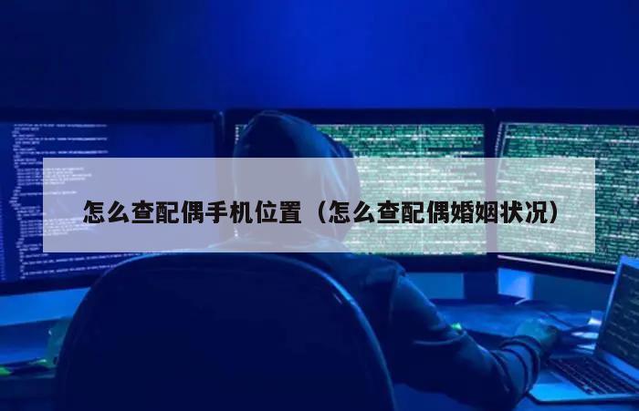 怎么查配偶手机位置（怎么查配偶婚姻状况）