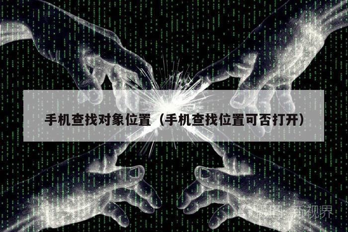 手机查找对象位置（手机查找位置可否打开）