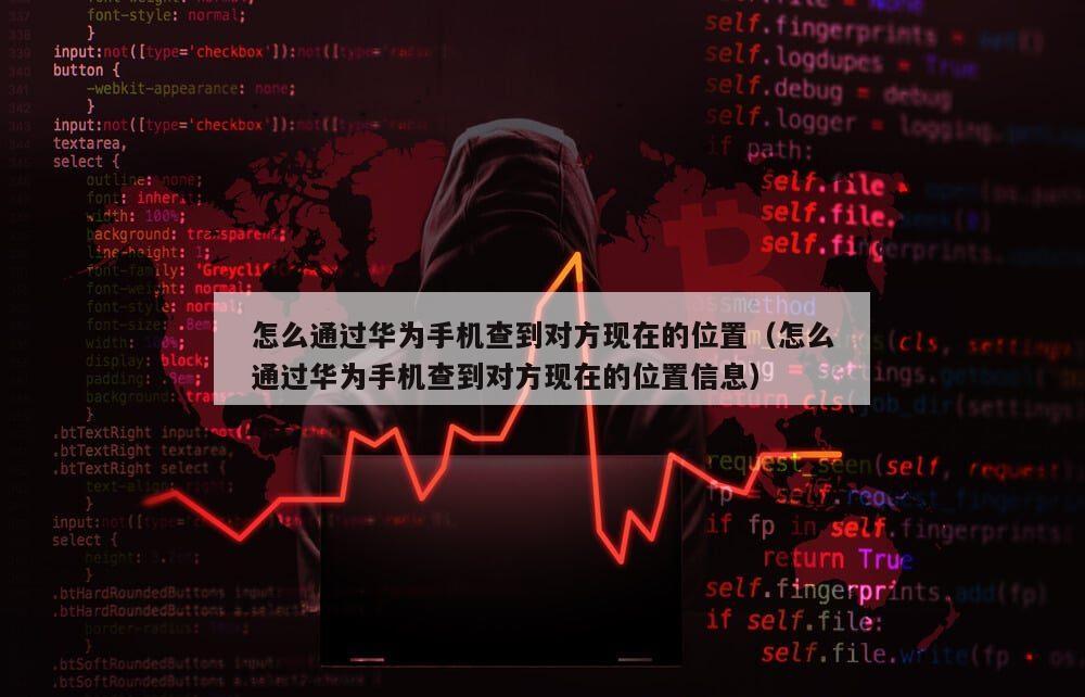 怎么通过华为手机查到对方现在的位置（怎么通过华为手机查到对方现在的位置信息）