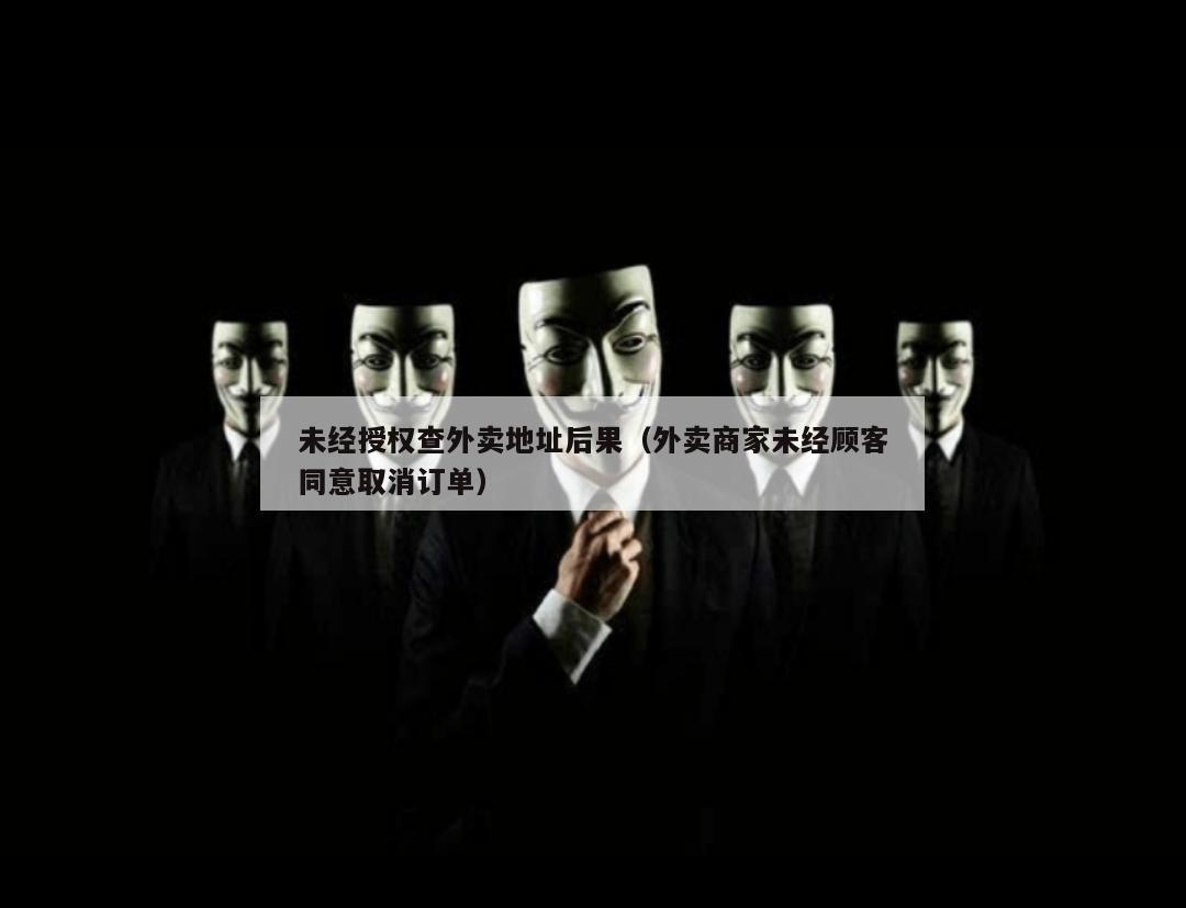 未经授权查外卖地址后果（外卖商家未经顾客同意取消订单）