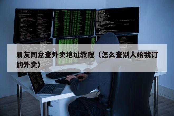 朋友同意查外卖地址教程（怎么查别人给我订的外卖）