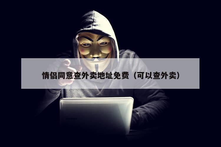 情侣同意查外卖地址免费（可以查外卖）