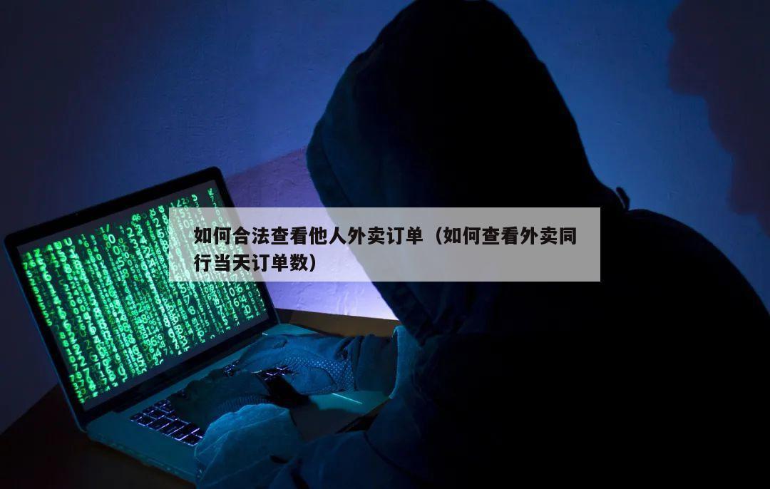 如何合法查看他人外卖订单（如何查看外卖同行当天订单数）