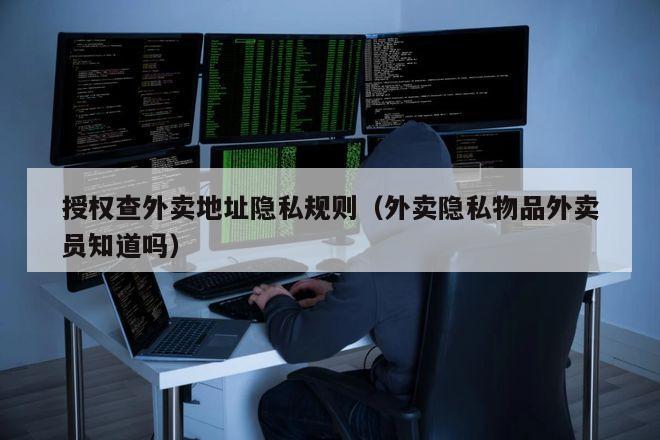 授权查外卖地址隐私规则（外卖隐私物品外卖员知道吗）