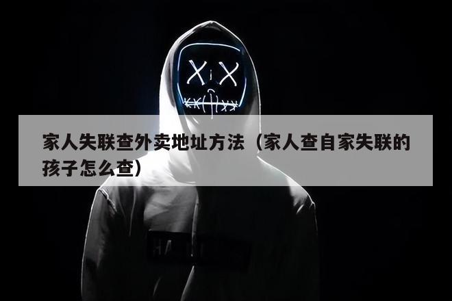 家人失联查外卖地址方法（家人查自家失联的孩子怎么查）