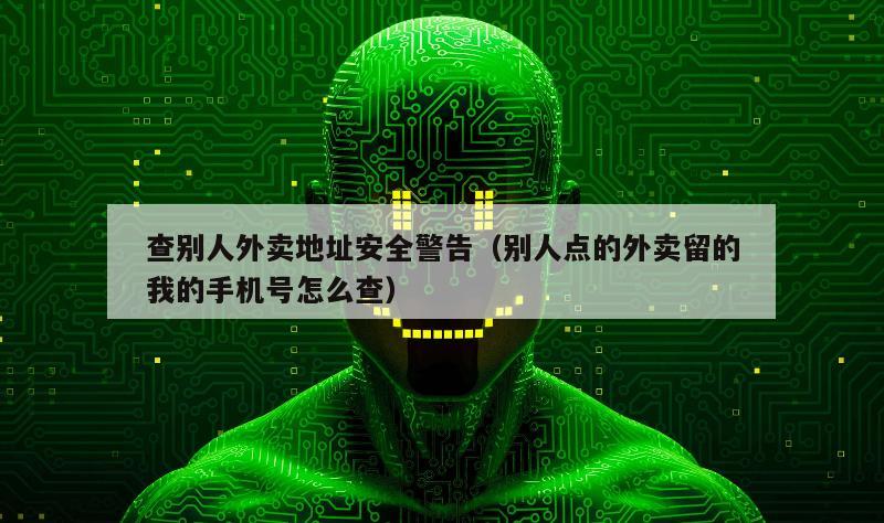 查别人外卖地址安全警告（别人点的外卖留的我的手机号怎么查）