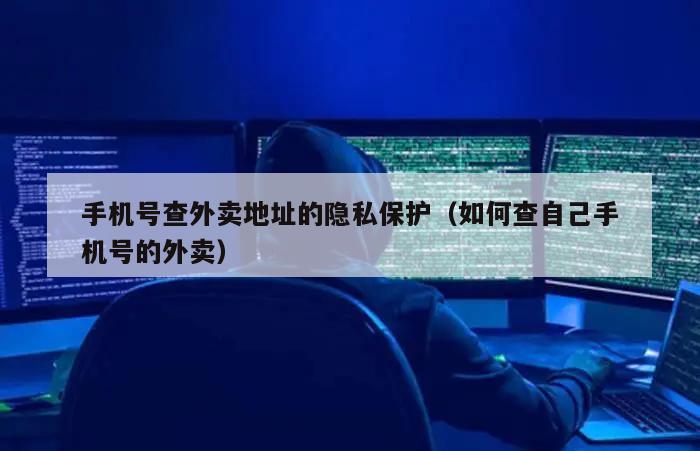 手机号查外卖地址的隐私保护（如何查自己手机号的外卖）