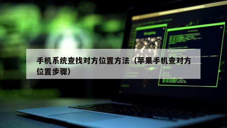 手机系统查找对方位置方法（苹果手机查对方位置步骤）